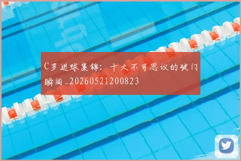 C罗进球集锦:十大不可思议的破门瞬间_20260521200823