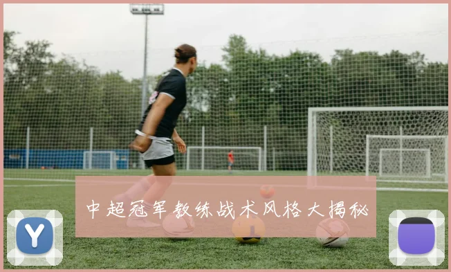 中超冠军教练战术风格大揭秘