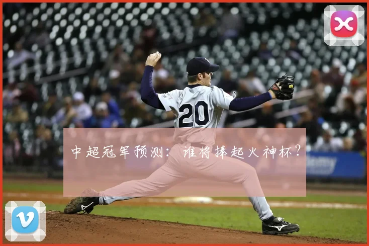 中超冠军预测:谁将捧起火神杯?