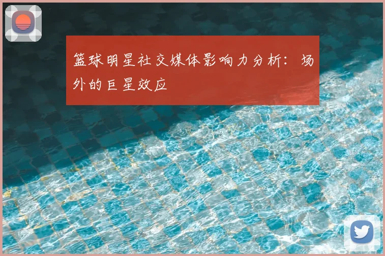 篮球明星社交媒体影响力分析：场外的巨星效应
