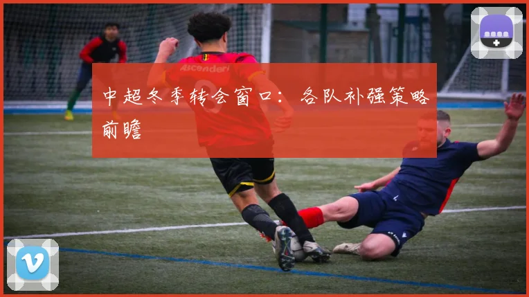 中超冬季转会窗口:各队补强策略前瞻