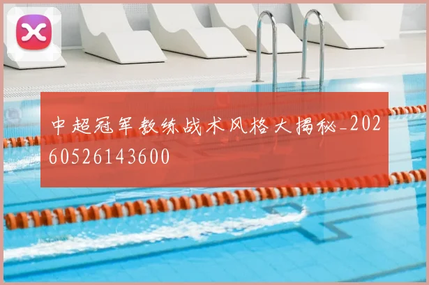 中超冠军教练战术风格大揭秘_20260526143600