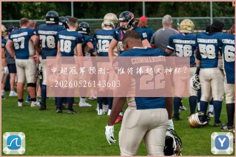 中超冠军预测:谁将捧起火神杯?_20260526143603