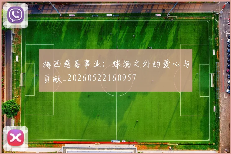 梅西慈善事业：球场之外的爱心与贡献_20260522160957